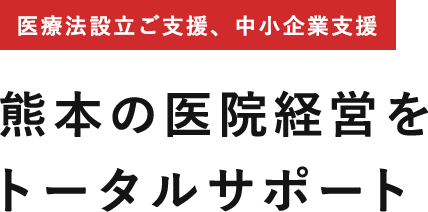 医療法設立ご支援、中小企業支援 熊本の医院経営を トータルサポート